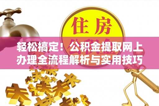 夏河轻松搞定！公积金提取网上办理全流程解析与实用技巧