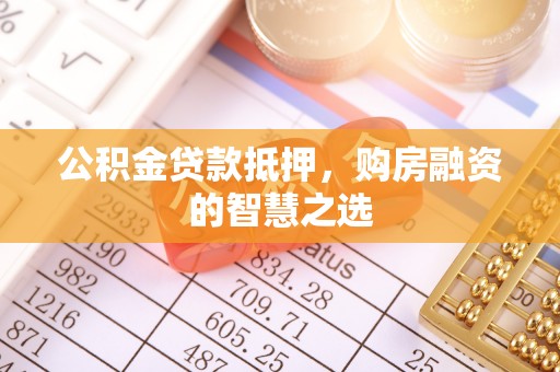夏河公积金贷款抵押，购房融资的智慧之选