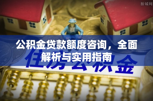 夏河公积金贷款额度咨询，全面解析与实用指南
