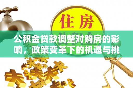 夏河公积金贷款调整对购房的影响，政策变革下的机遇与挑战