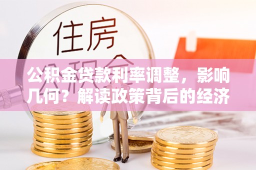 夏河公积金贷款利率调整，影响几何？解读政策背后的经济逻辑