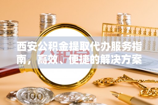 夏河西安公积金提取代办服务指南，高效、便捷的解决方案