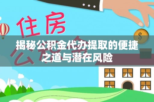 夏河揭秘公积金代办提取的便捷之道与潜在风险