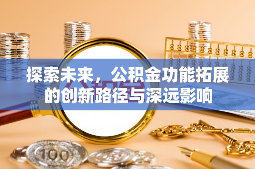 夏河探索未来，公积金功能拓展的创新路径与深远影响