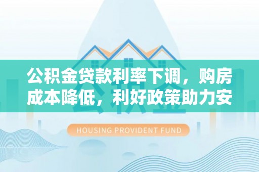 夏河公积金贷款利率下调，购房成本降低，利好政策助力安居梦想