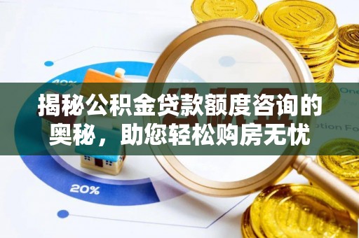 夏河揭秘公积金贷款额度咨询的奥秘，助您轻松购房无忧