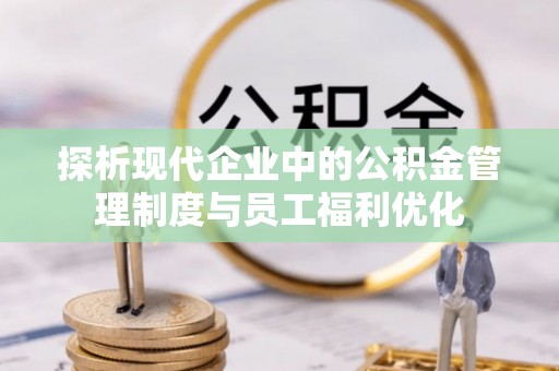 夏河探析现代企业中的公积金管理制度与员工福利优化