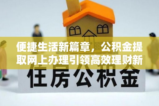 夏河便捷生活新篇章，公积金提取网上办理引领高效理财新趋势