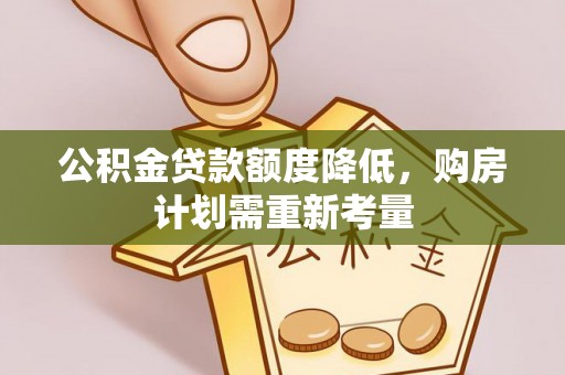 夏河公积金贷款额度降低，购房计划需重新考量