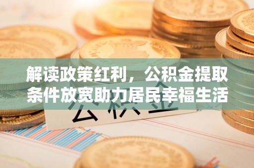 夏河解读政策红利，公积金提取条件放宽助力居民幸福生活