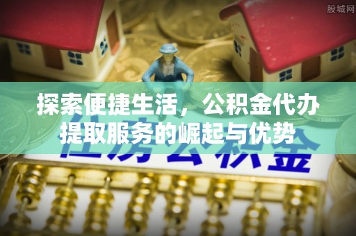 夏河探索便捷生活，公积金代办提取服务的崛起与优势
