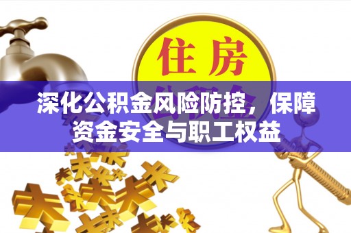 夏河深化公积金风险防控，保障资金安全与职工权益