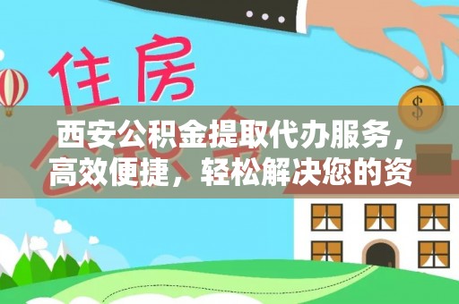 夏河西安公积金提取代办服务，高效便捷，轻松解决您的资金需求