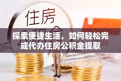 夏河探索便捷生活，如何轻松完成代办住房公积金提取
