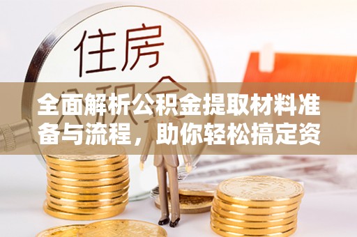 夏河全面解析公积金提取材料准备与流程，助你轻松搞定资金提取