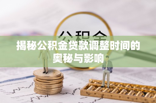 夏河揭秘公积金贷款调整时间的奥秘与影响