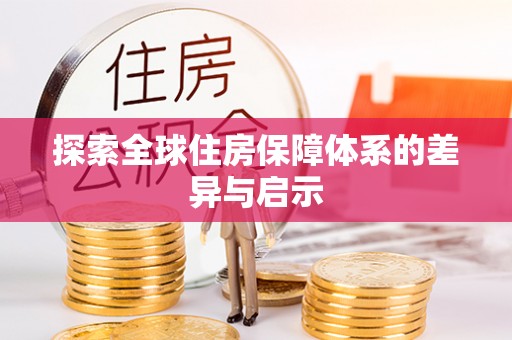 夏河探索全球住房保障体系的差异与启示