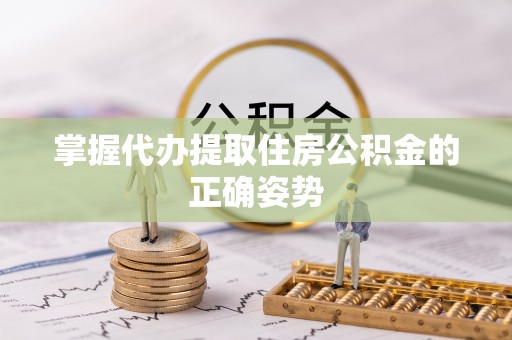 夏河掌握代办提取住房公积金的正确姿势