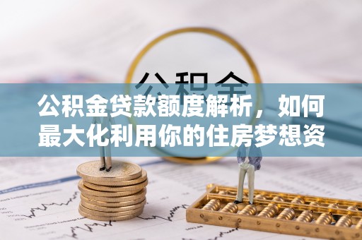 夏河公积金贷款额度解析，如何最大化利用你的住房梦想资金