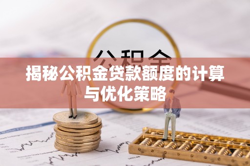 夏河揭秘公积金贷款额度的计算与优化策略