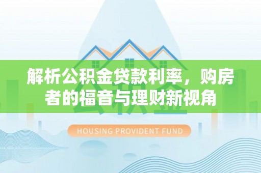 夏河解析公积金贷款利率，购房者的福音与理财新视角