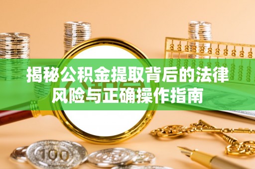 夏河揭秘公积金提取背后的法律风险与正确操作指南