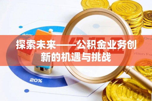 夏河探索未来——公积金业务创新的机遇与挑战