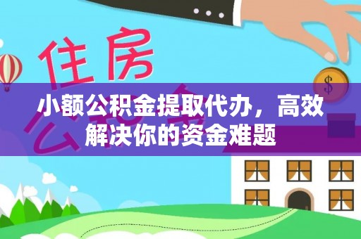 夏河小额公积金提取代办，高效解决你的资金难题