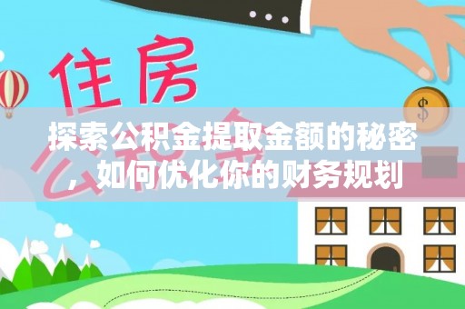 夏河探索公积金提取金额的秘密，如何优化你的财务规划