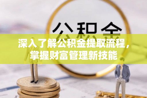 夏河深入了解公积金提取流程，掌握财富管理新技能