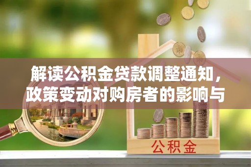 夏河解读公积金贷款调整通知，政策变动对购房者的影响与应对策略