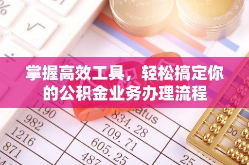 夏河掌握高效工具，轻松搞定你的公积金业务办理流程
