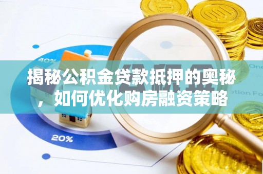 夏河揭秘公积金贷款抵押的奥秘，如何优化购房融资策略