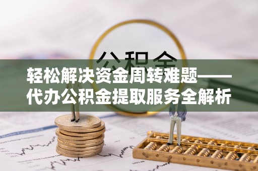 夏河轻松解决资金周转难题——代办公积金提取服务全解析