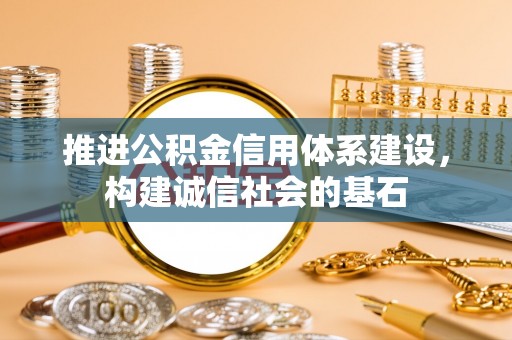 夏河推进公积金信用体系建设，构建诚信社会的基石