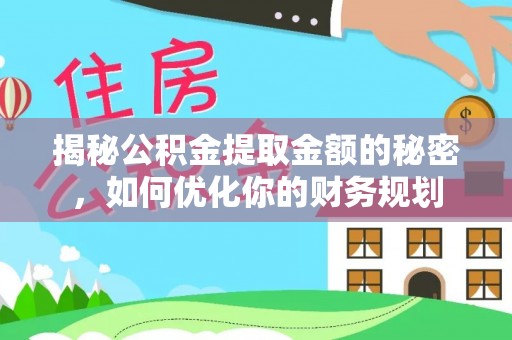 夏河揭秘公积金提取金额的秘密，如何优化你的财务规划