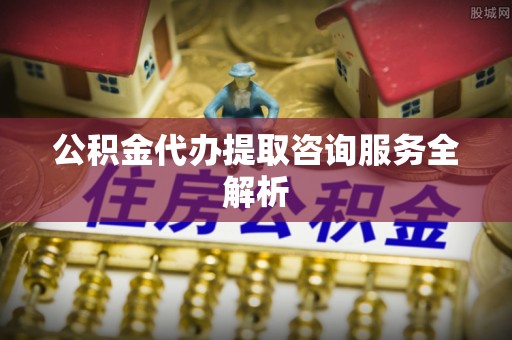 夏河公积金代办提取咨询服务全解析