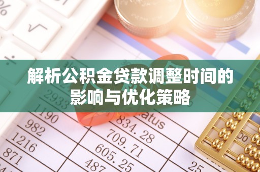 夏河解析公积金贷款调整时间的影响与优化策略