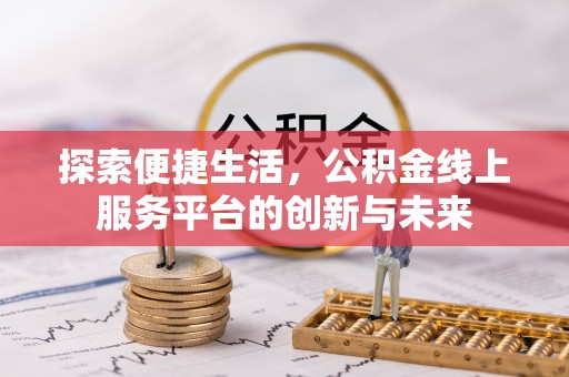 夏河探索便捷生活，公积金线上服务平台的创新与未来