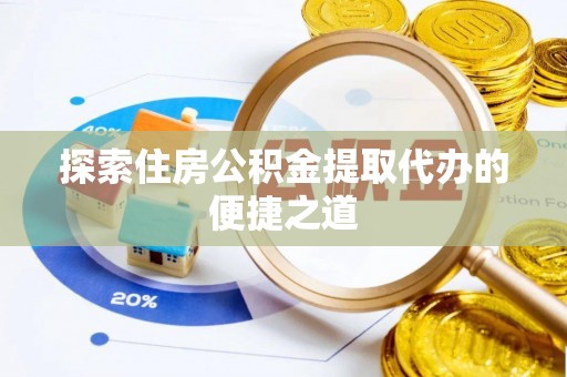 夏河探索住房公积金提取代办的便捷之道