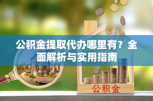 夏河公积金提取代办哪里有？全面解析与实用指南
