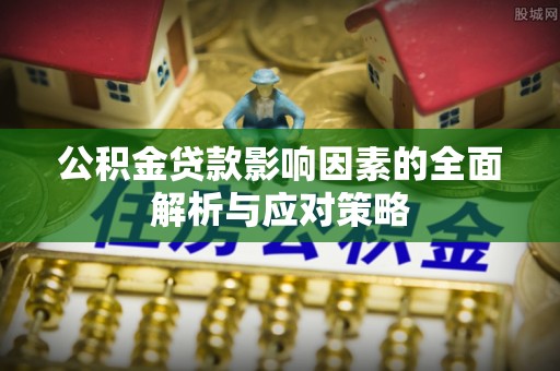 夏河公积金贷款影响因素的全面解析与应对策略