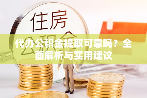 夏河代办公积金提取可靠吗？全面解析与实用建议
