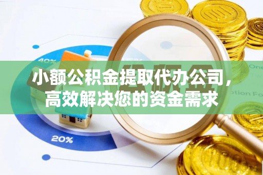 夏河小额公积金提取代办公司，高效解决您的资金需求