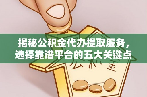 夏河揭秘公积金代办提取服务，选择靠谱平台的五大关键点