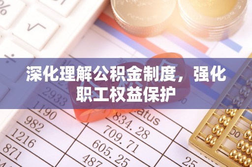 夏河深化理解公积金制度，强化职工权益保护