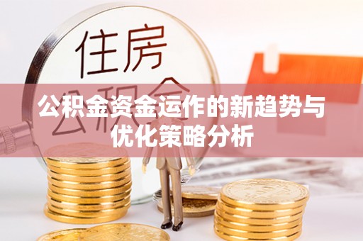 夏河公积金资金运作的新趋势与优化策略分析