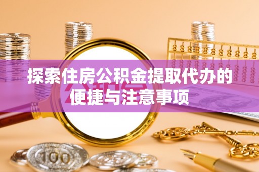 夏河探索住房公积金提取代办的便捷与注意事项