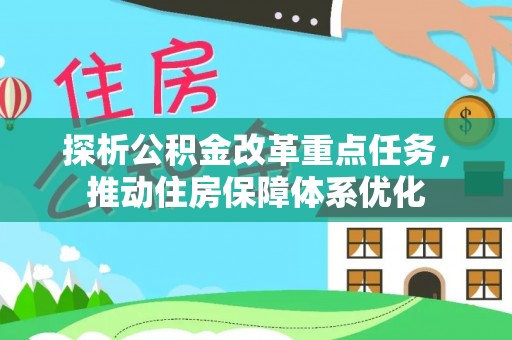 夏河探析公积金改革重点任务，推动住房保障体系优化