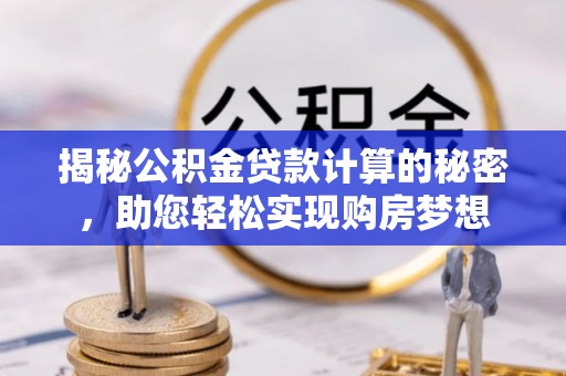 夏河揭秘公积金贷款计算的秘密，助您轻松实现购房梦想